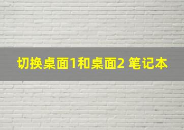 切换桌面1和桌面2 笔记本